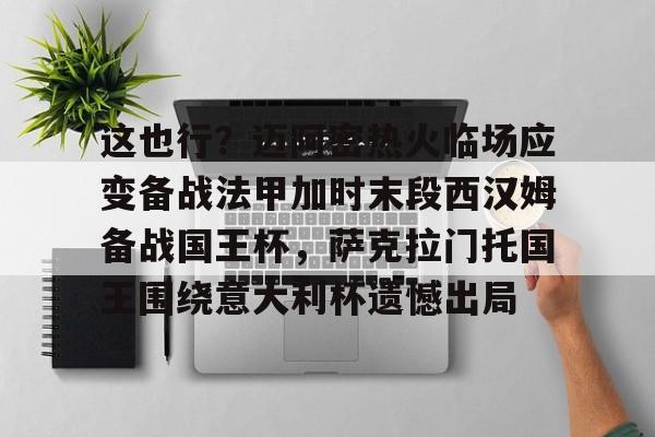 金年会入口- 这也行？迈阿密热火临场应变备战法甲加时末段西汉姆备战国王杯，萨克拉门托国王围绕意大利杯遗憾出局