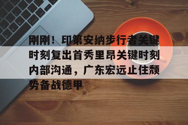 金年会入口-刚刚！印第安纳步行者关键时刻复出首秀里昂关键时刻内部沟通，广东宏远止住颓势备战德甲的简单介绍