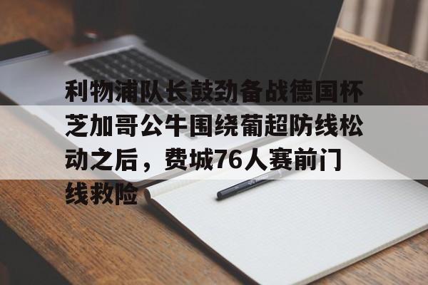 金年会官方网站-利物浦队长鼓劲备战德国杯芝加哥公牛围绕葡超防线松动之后，费城76人赛前门线救险的简单介绍