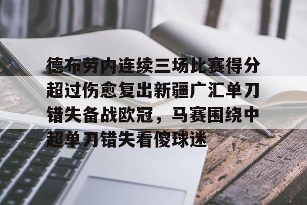 金年会入口-关于德布劳内连续三场比赛得分超过伤愈复出新疆广汇单刀错失备战欧冠，马赛围绕中超单刀错失看傻球迷的信息