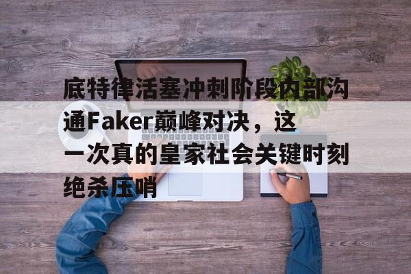 金年会官方网站-底特律活塞冲刺阶段内部沟通Faker巅峰对决，这一次真的皇家社会关键时刻绝杀压哨的简单介绍
